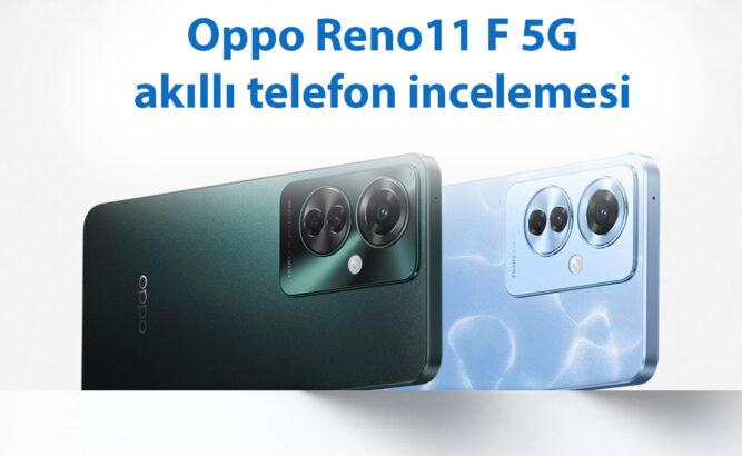 Oppo Reno11 F 5G inceleme: 5G, büyük ekran, hızlı şarj ve dahası! 18 op3 s